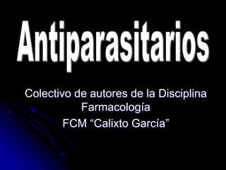 Colectivo de autores de la Disciplina
Farmacología
FCM “Calixto García”
 
