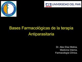 Bases Farmacológicas de la terapia Antiparasitaria Dr. Alex Díaz Molina. Medicina Interna. Farmacología Clínica. 