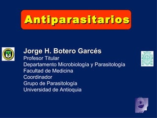 Antiparasitarios

Jorge H. Botero Garcés
Profesor Titular
Departamento Microbiología y Parasitología
Facultad de Medicina
Coordinador
Grupo de Parasitología
Universidad de Antioquia
 