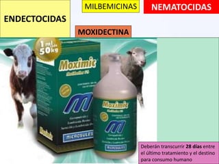 NEMATOCIDAS
ENDECTOCIDAS
MOXIDECTINA
MILBEMICINAS
Deberán transcurrir 28 días entre
el último tratamiento y el destino
para consumo humano
 