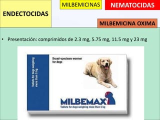 NEMATOCIDAS
• Presentación: comprimidos de 2.3 mg, 5.75 mg, 11.5 mg y 23 mg
ENDECTOCIDAS
MILBEMICINAS
MILBEMICINA OXIMA
 