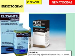 NEMATOCIDAS
ENDECTOCIDAS
CLOSANTEL
FÓRMULA
Closantel (como sal sódica) 10 g, ivermectina 0.8 g, excipientes c.s.p. 100 mL
FORMULA:
Closantel 10 g. Agentes de formulación c.s.p. 100 mL
 