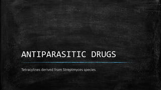 ANTIPARASITIC DRUGS
Tetracylines derived from Streptmyces species
 