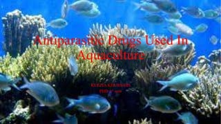 Antiparasitic Drugs Used In
Aquaculture
KEEZIA KHURSHID
PHD 1st sem
 