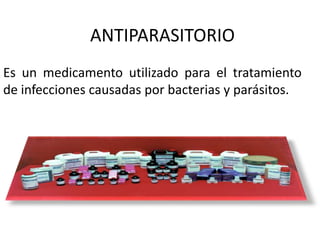 ANTIPARASITORIO
Es un medicamento utilizado para el tratamiento
de infecciones causadas por bacterias y parásitos.

 