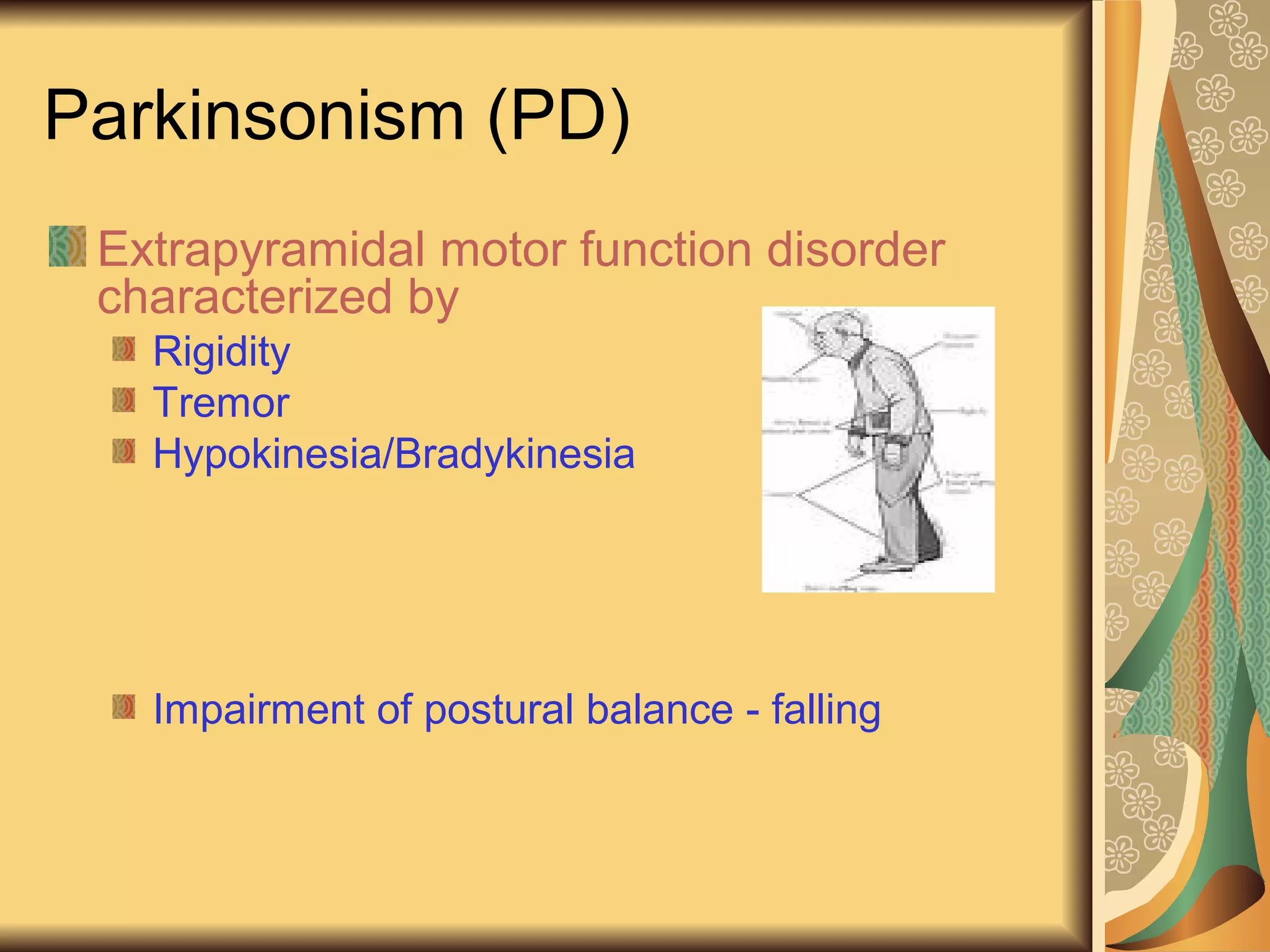 Parkinsonism (PD)
Extrapyramidal motor function disorder
characterized by
Rigidity
Tremor
Hypokinesia/Bradykinesia
Impairment of postural balance - falling
 