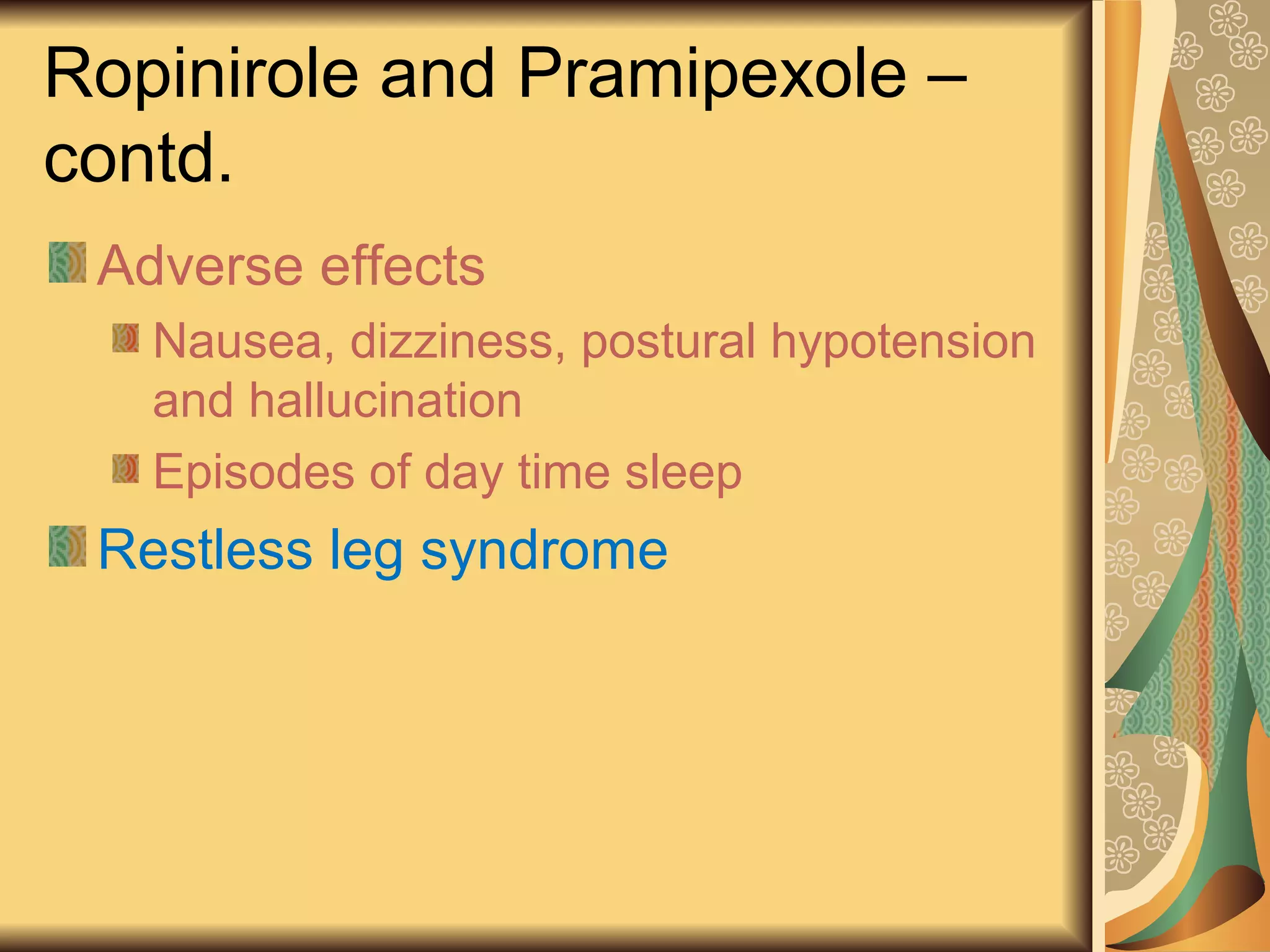 Ropinirole and Pramipexole –
contd.
Adverse effects
Nausea, dizziness, postural hypotension
and hallucination
Episodes of day time sleep
Restless leg syndrome
 