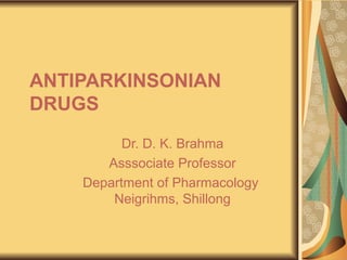 ANTIPARKINSONIAN
DRUGS
Dr. D. K. Brahma
Associate Professor
Department of Pharmacology
Neigrihms, Shillong
 