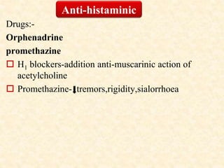 Drugs:-
Orphenadrine
promethazine
 H1 blockers-addition anti-muscarinic action of
acetylcholine
 Promethazine- tremors,rigidity,sialorrhoea
Anti-histaminic
 