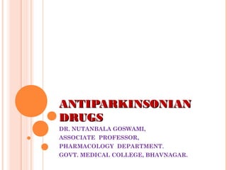 ANTIPARKINSONIANANTIPARKINSONIAN
DRUGSDRUGS
DR. NUTANBALA GOSWAMI,
ASSOCIATE PROFESSOR,
PHARMACOLOGY DEPARTMENT,
GOVT. MEDICAL COLLEGE, BHAVNAGAR.
 