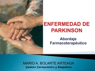 ENFERMEDAD DE PARKINSON Abordaje Farmacoterapéutico MARIO A. BOLARTE ARTEAGA Químico Farmacéutico y Bioquímico 