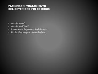 • Asociar un AD.
• Asociar un ICOMT.
• Incrementar la frecuencia de L-dopa.
• Redistribución proteica en la dieta.
PARKINSON: TRATAMIENTO
DEL DETERIORO FIN DE DOSIS
 
