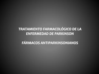 TRATAMIENTO FARMACOLÓGICO DE LA
ENFERMEDAD DE PARKINSON
FÁRMACOS ANTIPARKINSONIANOS
 