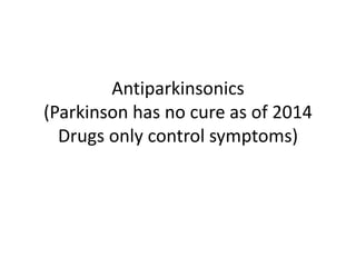 Antiparkinsonics
(Parkinson has no cure as of 2014
Drugs only control symptoms)
 
