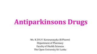 Antiparkinsons Drugs
Ms. K.D.S.V. Karunanayaka (B.Pharm)
Department of Pharmacy
Faculty of Health Sciences
The Open University Sri Lanka
 