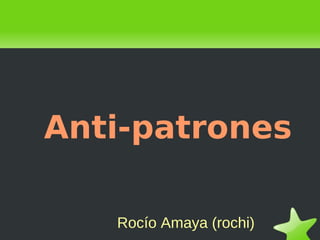 Anti-patrones
Rocío Amaya (rochi)

 