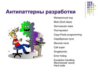 Антипаттерны разработки Макаронный код Blob  ( God class) Застывшая лава Полтергейст Copy-Paste programming Серебряная пуля Минное поле Call super Singletonitis Error hiding Exception handling Магические числа Hard code 