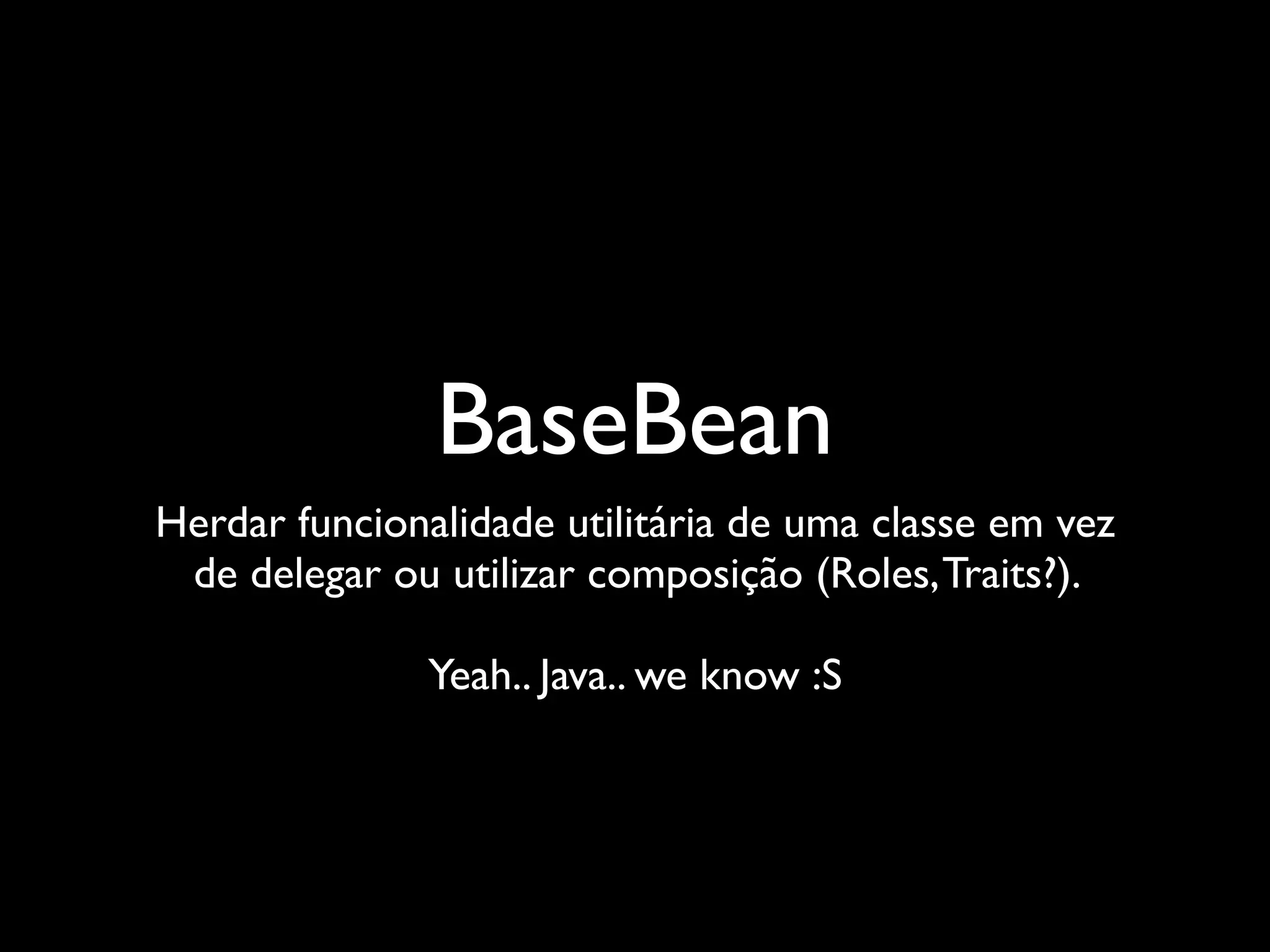 BaseBean
Herdar funcionalidade utilitária de uma classe em vez
 de delegar ou utilizar composição (Roles, Traits?).

               Yeah.. Java.. we know :S
 