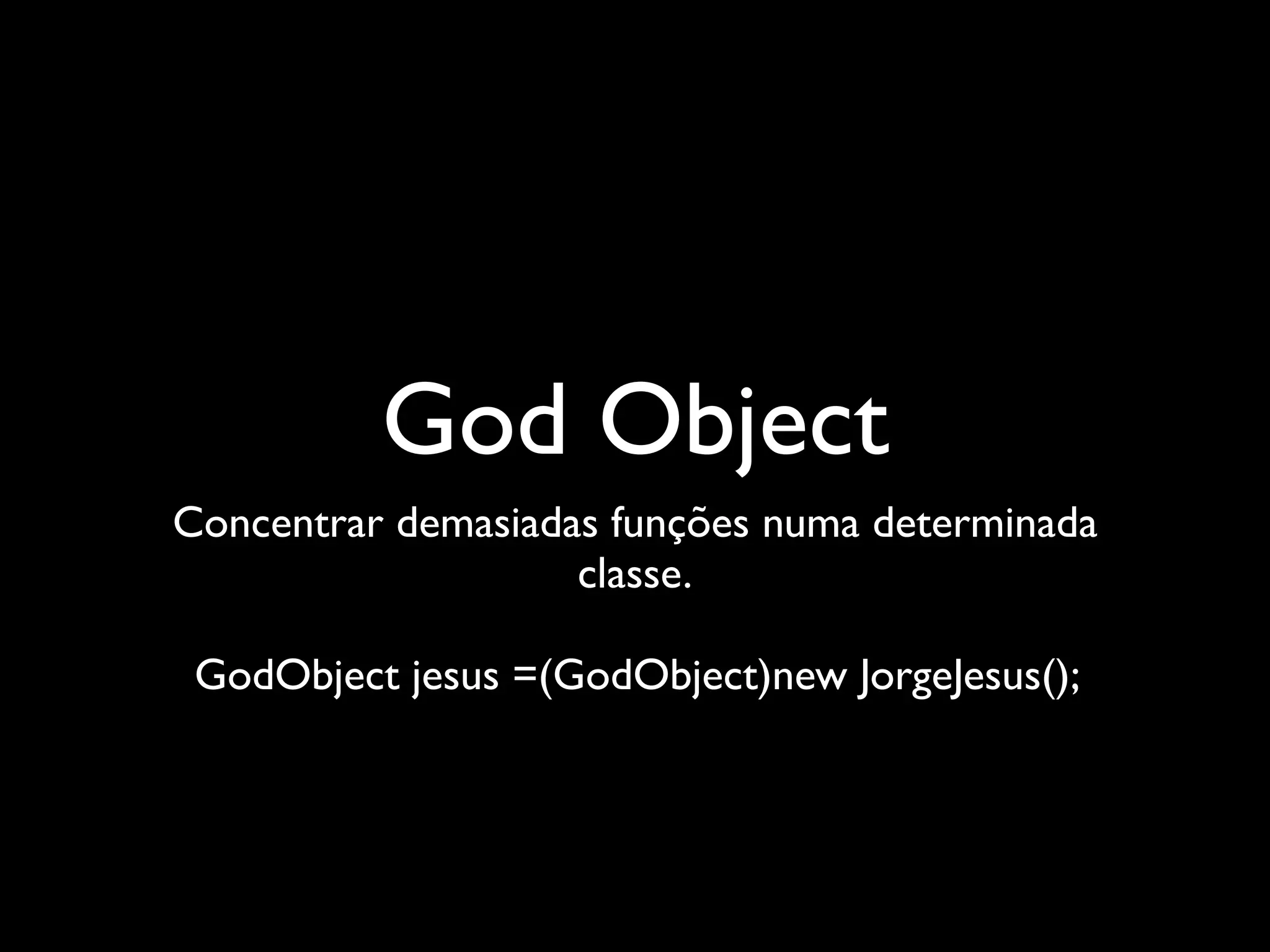 God Object
Concentrar demasiadas funções numa determinada
                    classe.

 GodObject jesus =(GodObject)new JorgeJesus();
 