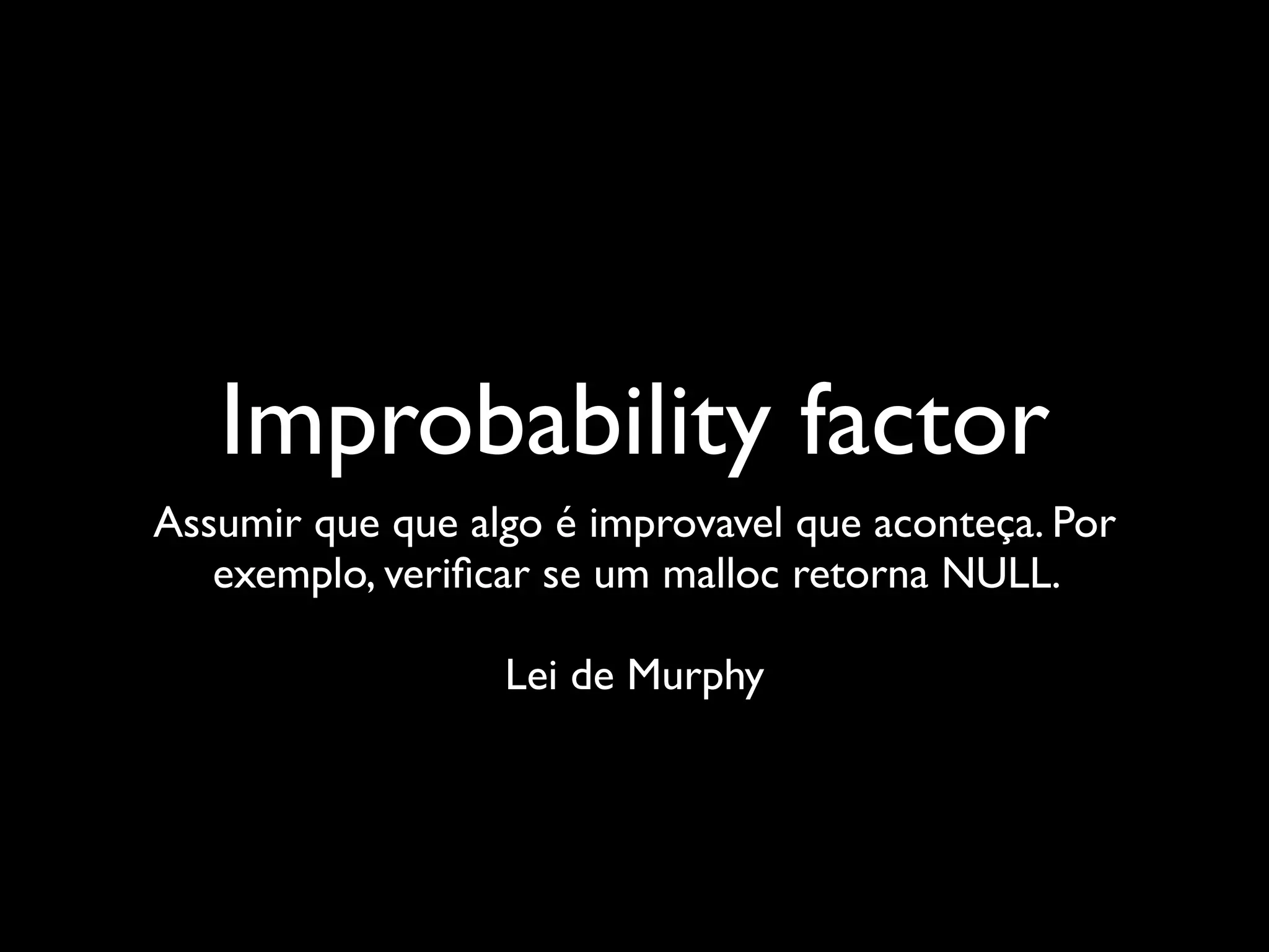 Improbability factor
Assumir que que algo é improvavel que aconteça. Por
   exemplo, veriﬁcar se um malloc retorna NULL.

                  Lei de Murphy
 