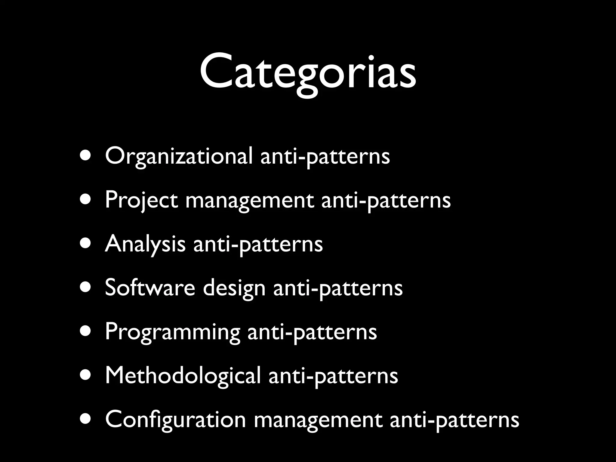Categorias
• Organizational anti-patterns
• Project management anti-patterns
• Analysis anti-patterns
• Software design anti-patterns
• Programming anti-patterns
• Methodological anti-patterns
• Conﬁguration management anti-patterns
 