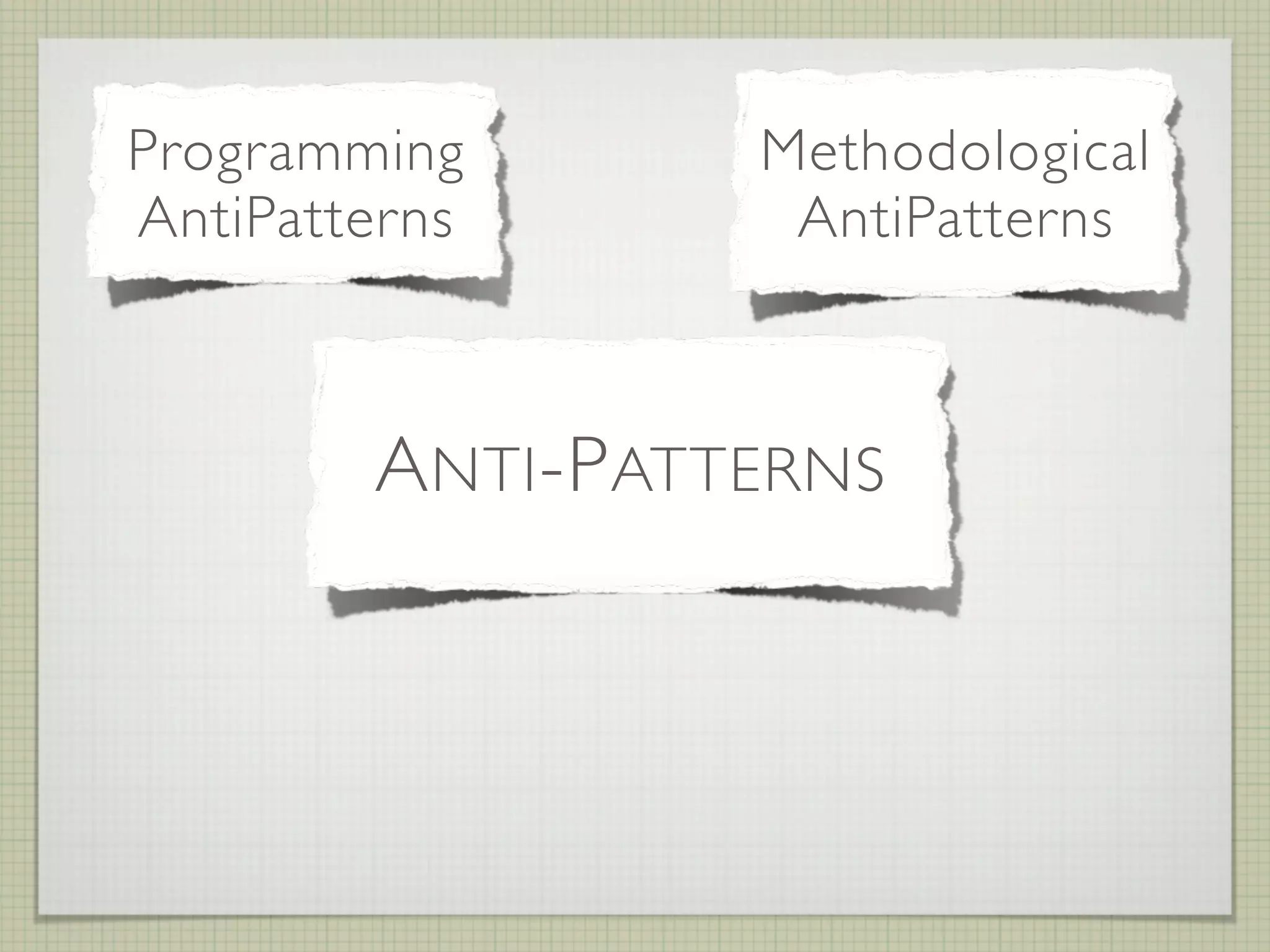 Programming         Methodological
AntiPatterns         AntiPatterns


          Organizational
               Design
        A NTI -P ATTERNS
           AntiPatterns
           AntiPatterns
 