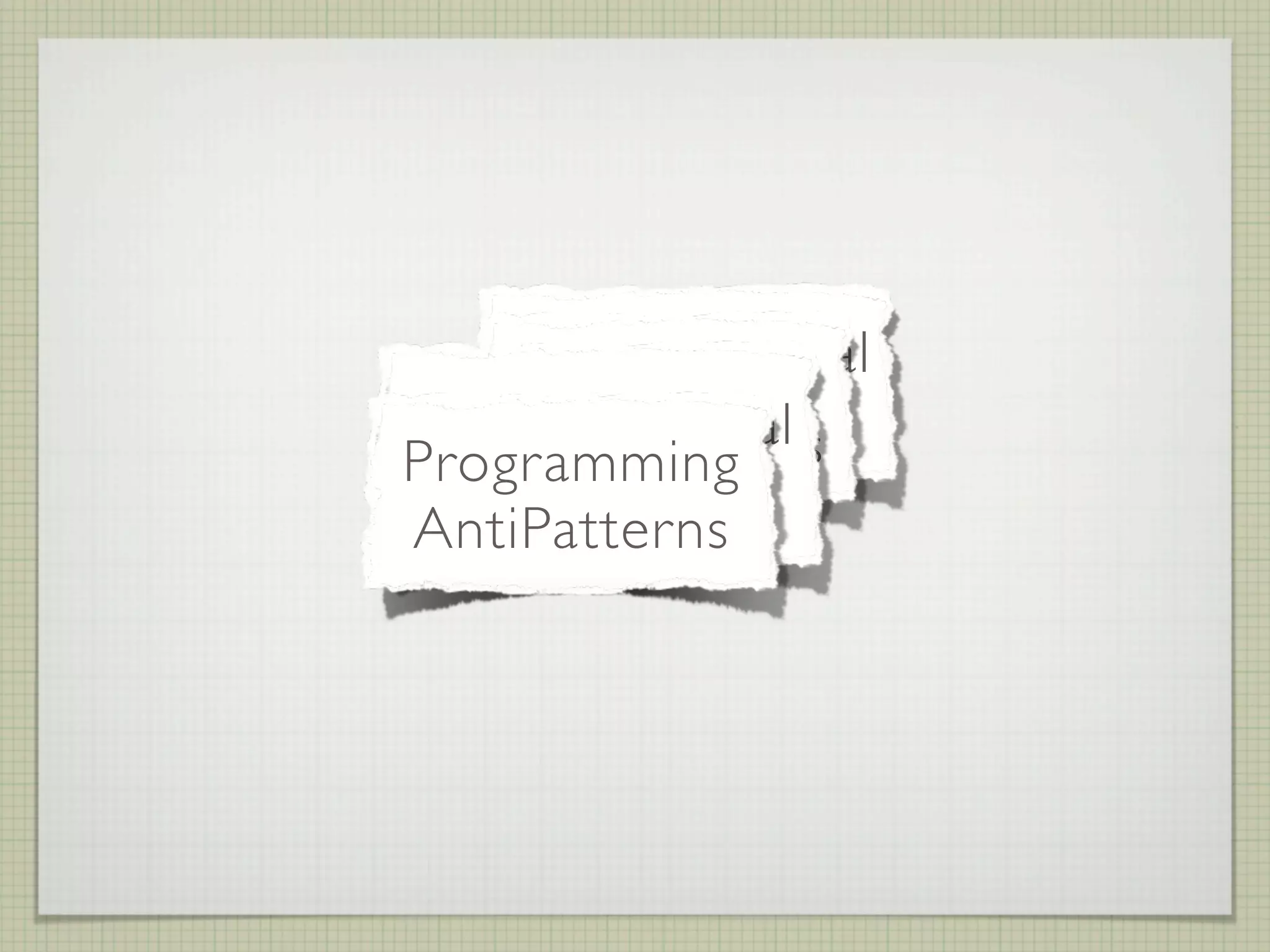 Organizational
      Design
    AntiPatterns
Methodological
    AntiPatterns
Programming
 AntiPatterns
AntiPatterns
 