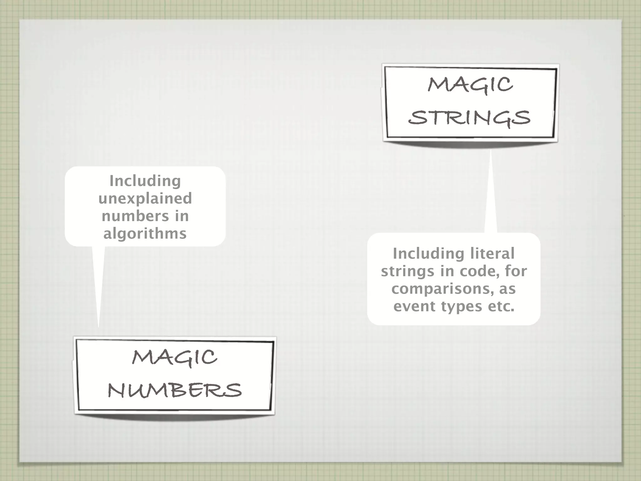 MAGIC
                 STRINGS

  Including
unexplained
numbers in
 algorithms
                Including literal
              strings in code, for
               comparisons, as
                event types etc.


 MAGIC
NUMBERS
 