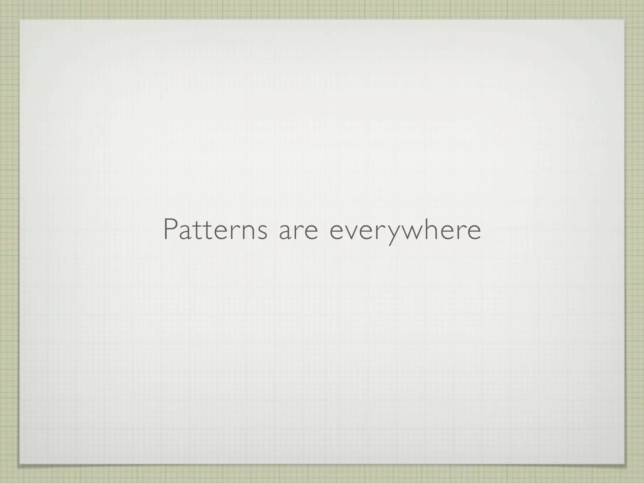 Patterns are ever ywhere
 