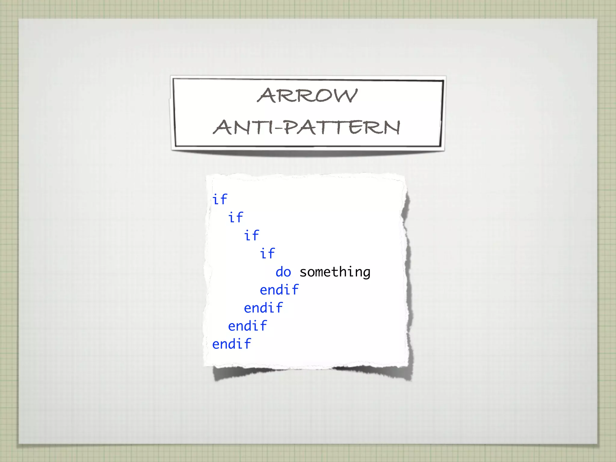 ARROW
ANTI-PATTERN

if
     if
       if
          if
        do something
      endif
    endif
  endif
endif
 
