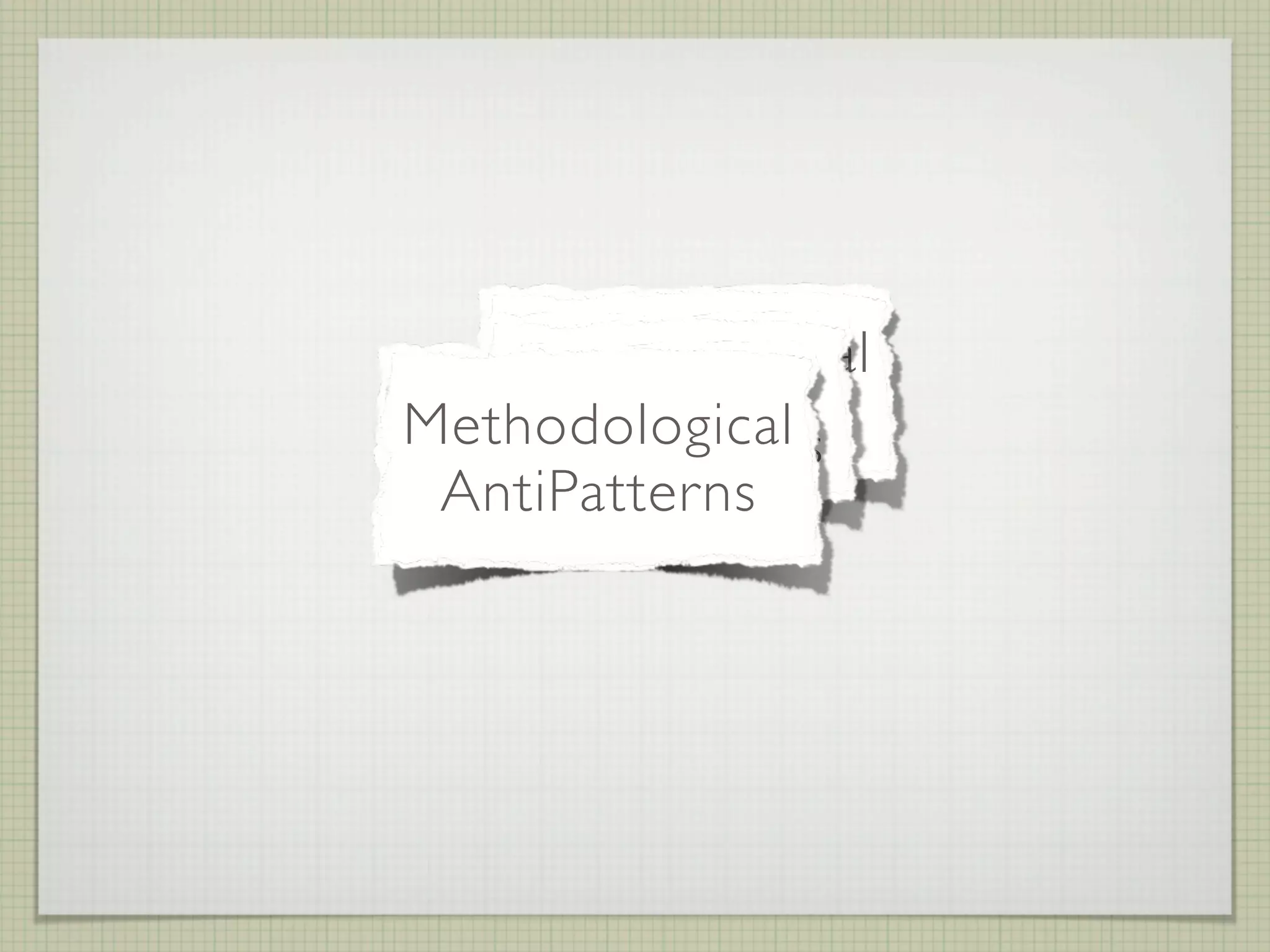 Organizational
      Design
    AntiPatterns
Methodological
   AntiPatterns
 AntiPatterns
 