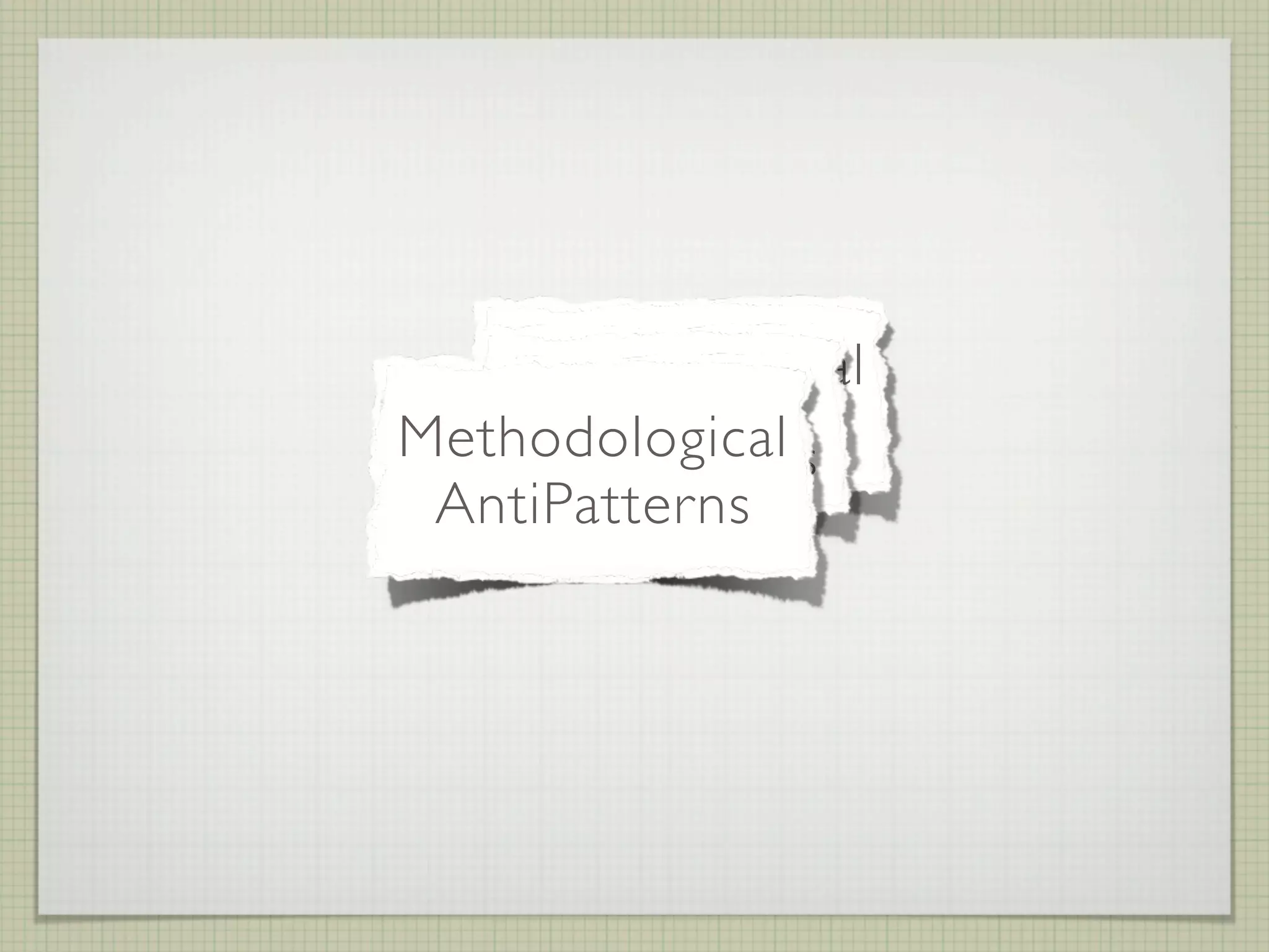 Organizational
      Design
    AntiPatterns
Methodological
   AntiPatterns
 AntiPatterns
 