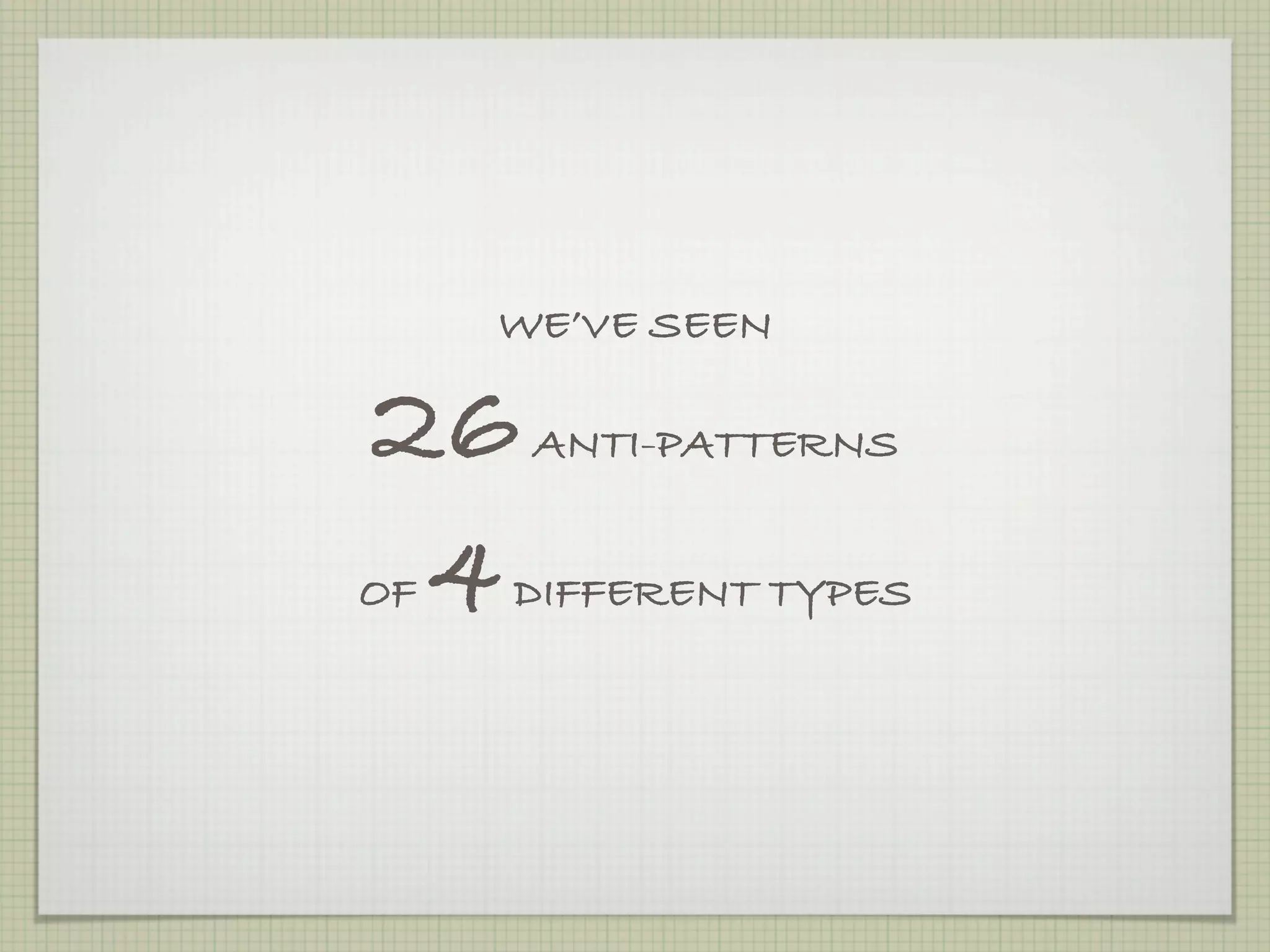 WE’VE SEEN

26    ANTI-PATTERNS


 4
OF   DIFFERENT TYPES
 