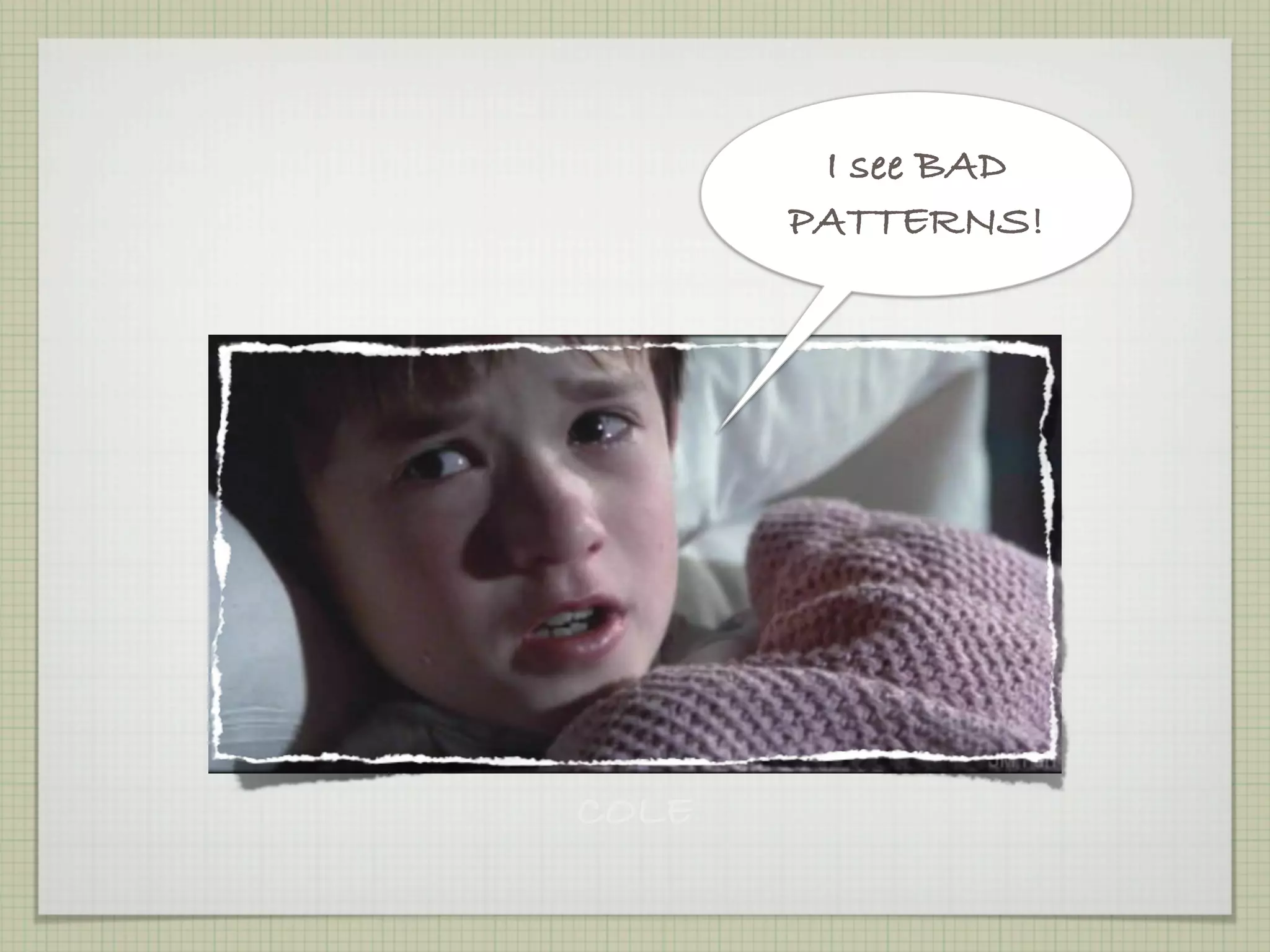 I see BAD
       PATTERNS!




COLE
 