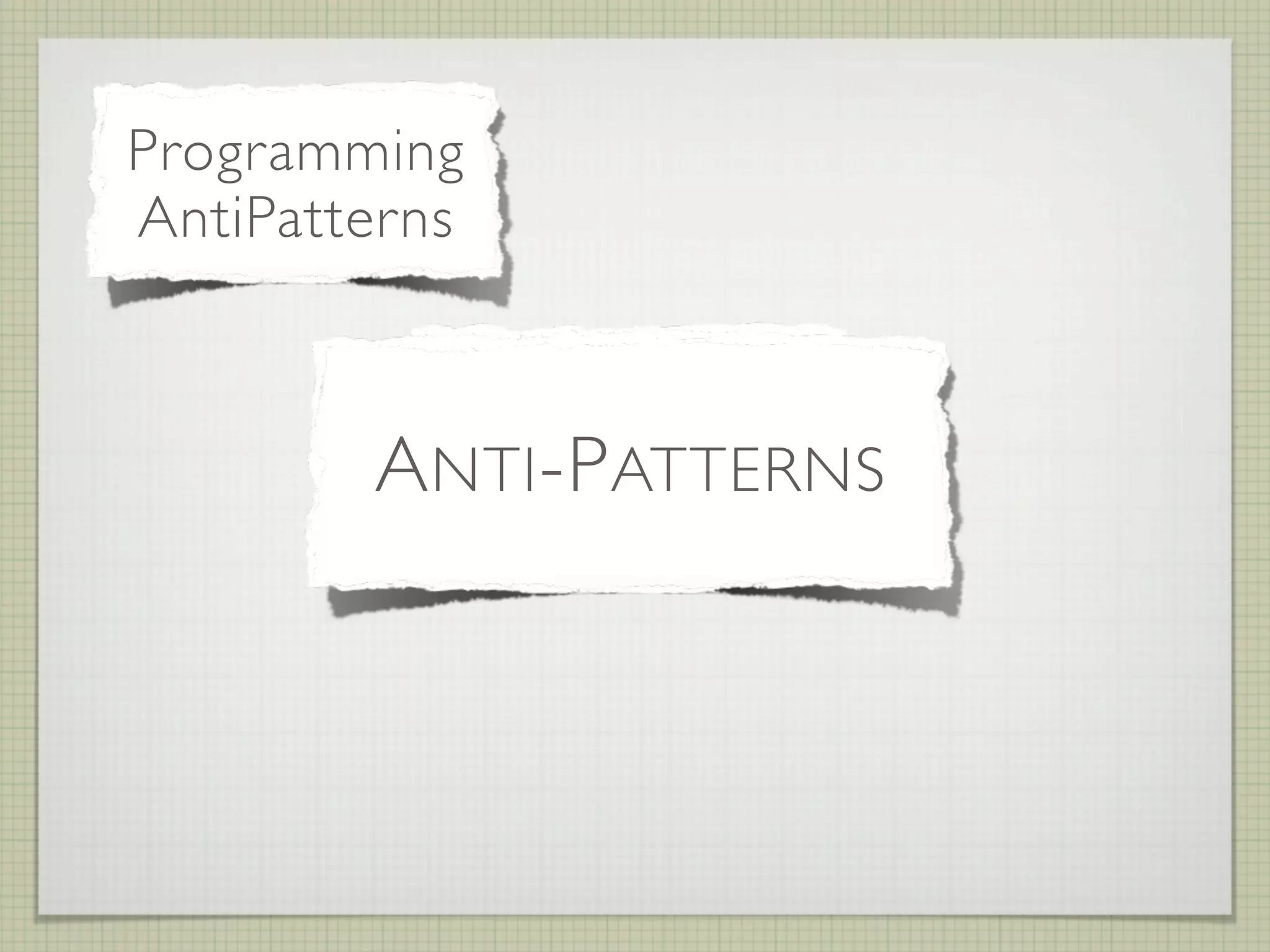 Programming
AntiPatterns


          Methodological
          Organizational
               Design
        A NTI -P ATTERNS
           AntiPatterns
           AntiPatterns
 
