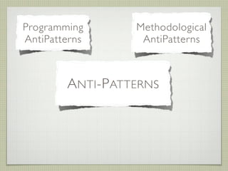 Programming         Methodological
AntiPatterns         AntiPatterns


          Organizational
               Design
        A NTI -P ATTERNS
           AntiPatterns
           AntiPatterns
 