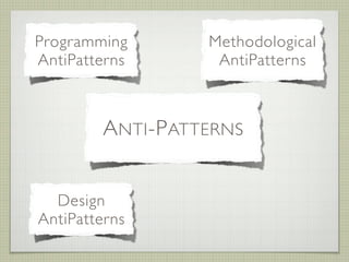 Programming          Methodological
AntiPatterns          AntiPatterns


           Organizational
         A NTI -P ATTERNS
            AntiPatterns



  Design
AntiPatterns
 