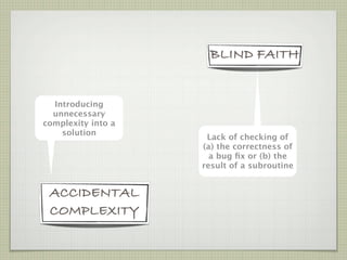 BLIND FAITH


  Introducing
  unnecessary
complexity into a
    solution
                     Lack of checking of
                    (a) the correctness of
                      a bug ﬁx or (b) the
                    result of a subroutine


 ACCIDENTAL
 COMPLEXITY
 