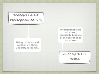 CARGO CULT
PROGRAMMING

                       Incomprehensible
                           structure ,
                       especially because
                       of misuse of code
                           structures
  Using patterns and
   methods without
  understanding why

                          SPAGHETTI
                            CODE
 