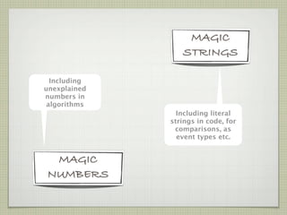 MAGIC
                 STRINGS

  Including
unexplained
numbers in
 algorithms
                Including literal
              strings in code, for
               comparisons, as
                event types etc.


 MAGIC
NUMBERS
 