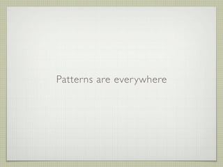 Patterns are ever ywhere
 