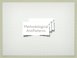 Organizational
      Design
    AntiPatterns
Methodological
   AntiPatterns
 AntiPatterns
 