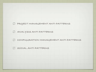 PROJECT MANAGEMENT ANTI-PATTERNS


ANALYSIS ANTI-PATTERNS


CONFIGURATION MANAGEMENT ANTI-PATTERNS


SOCIAL ANTI-PATTERNS
 
