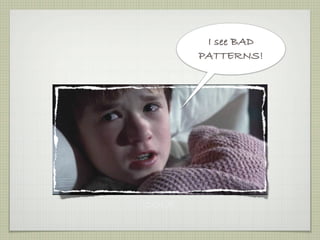 I see BAD
       PATTERNS!




COLE
 