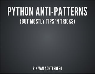 PYTHON ANTI-PATTERNS
(BUT MOSTLY TIPS 'N TRICKS)
RIK VAN ACHTERBERG
 