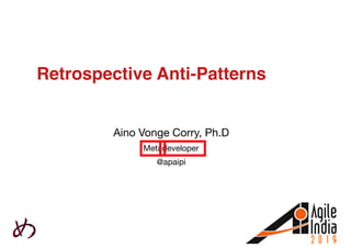 Retrospective Anti-Patterns
Aino Vonge Corry, Ph.D

Metadeveloper

@apaipi
 