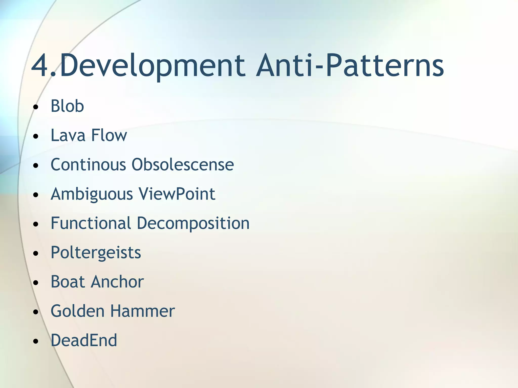 4.Development Anti-Patterns Blob Lava Flow Continous Obsolescense Ambiguous ViewPoint Functional Decomposition Poltergeists Boat Anchor Golden Hammer DeadEnd 