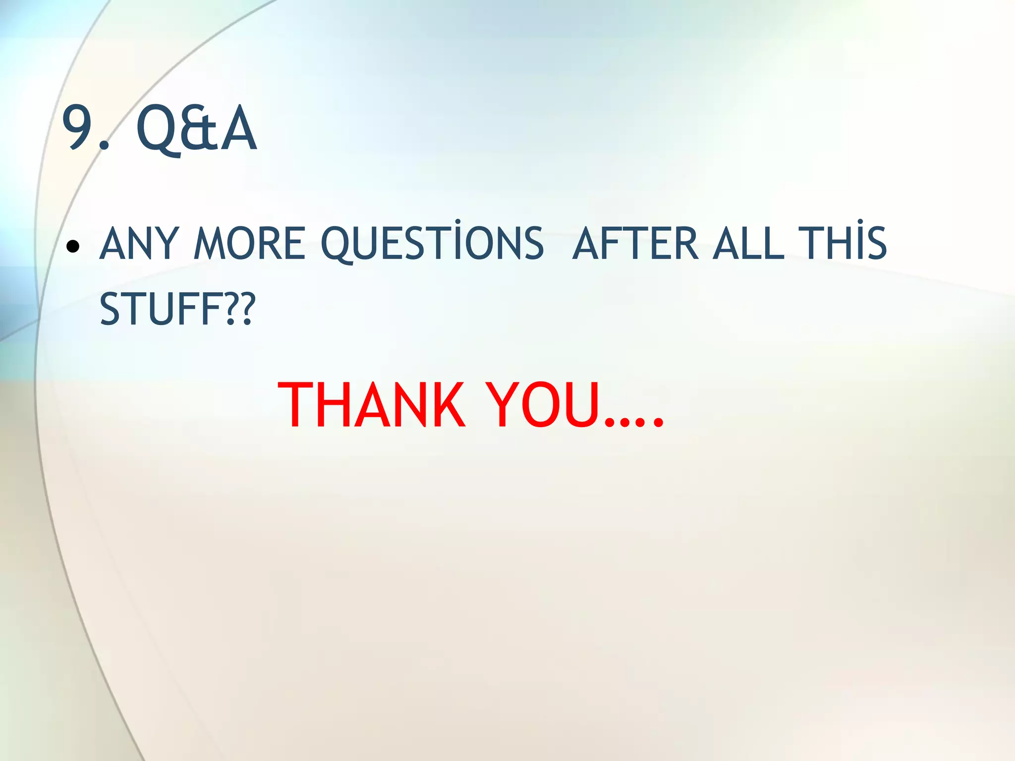 9. Q&A ANY MORE QUESTİONS  AFTER ALL THİS STUFF??   THANK YOU…. 