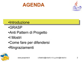 www.javaportal.it s.federici@k-tech.it & g.vinci@k-tech.it 2
AGENDA
●Introduzione
●GRASP
●Anti Pattern di Progetto
●I Mostri
●Come fare per difendersi
●Ringraziamenti
 