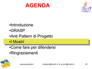 www.javaportal.it s.federici@k-tech.it & g.vinci@k-tech.it 22
AGENDA
●Introduzione
●GRASP
●Anti Pattern di Progetto
●I Mostri
●Come fare per difendersi
●Ringraziamenti
 